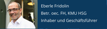 Eberle Fridolin Betr. oec. FH, KMU HSG Inhaber und Geschäftsführer